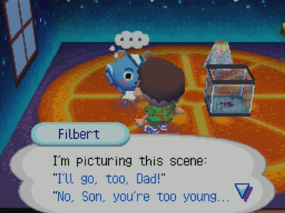 Filbert: I'm picturing this scene: I'll go, too, Dad! No, Son, you're too young...