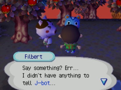Filbert: Say something? Err... I didn't have anything to tell J-bot...