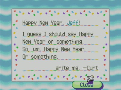 Happy New Year, Jeff! I guess I should say Happy New Year or something. So, um, Happy New Year. Or something. Write me. -Curt