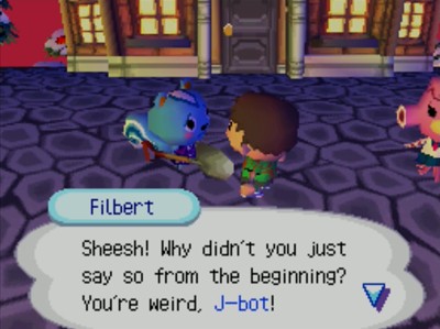 Filbert: Sheesh! Why didn't you just say so from the beginning? You're weird, J-bot!