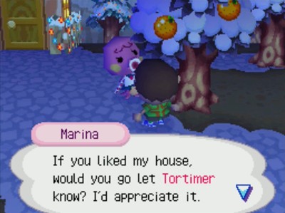 Marina: If you liked my house, would you go let Tortimer know? I'd appreciate it.