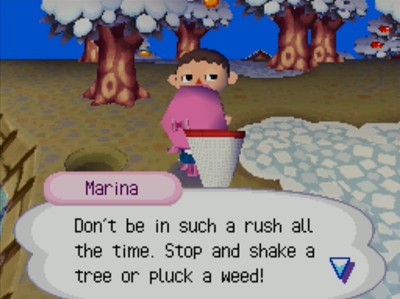 Marina: Don't be in such a rush all the time. Stop and shake a tree or pluck a weed!