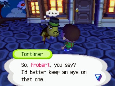 Tortimer: So, Frobert, you say? I'd better keep an eye on that one.