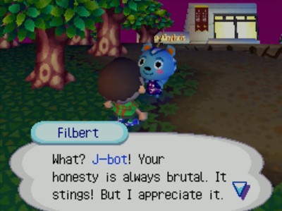 Filbert: What? J-bot! Your honesty is always brutal. It stings! But I appreciate it.