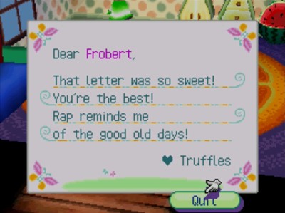 Dear Frobert, That letter was so sweet! You're the best! Rap reminds me of the good old days! -Truffles