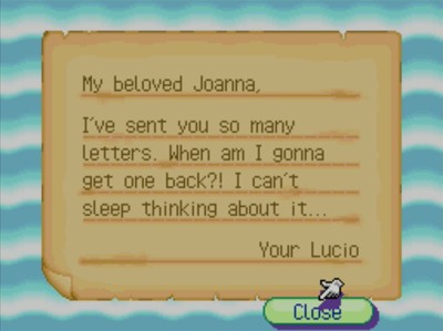 My beloved Joanna, I've sent you so many letters. When am I gonna get one back?! I can't sleep thinking about it... -Your Lucio