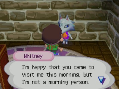 Whitney: I'm happy that you came to visit me this morning, but I'm not a morning person.