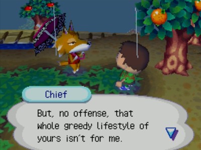 Chief: But, no offense, that whole greedy lifestyle of yours isn't for me.