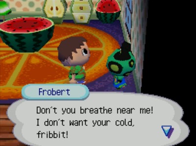 Frobert: Don't you breathe near me! I don't want your cold, fribbit!