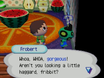 Frobert: Whoa, WHOA, gorgeous! Aren't you looking a little haggard, fribbit?