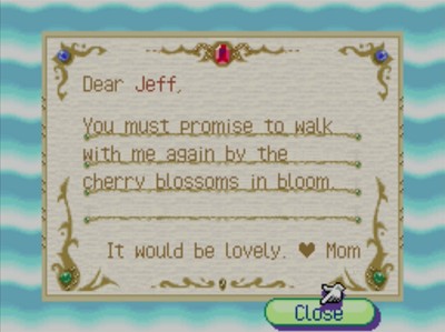 Dear Jeff, You must promise to walk with me again by the cherry blossoms in bloom. It would be lovely. -Mom
