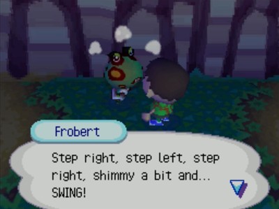 Frobert: Step right, step left, step right, shimmy a bit and... SWING!