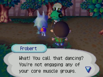 Frobert: What! You call that dancing? You're not engaging any of your core muscle groups.