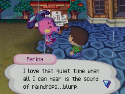 Marina: I love that quiet time when all I can hear is the sound of raindrops...blurp.