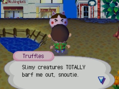 Truffles: Slimy creatures TOTALLY barf me out, snoutie.