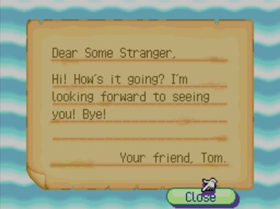 Dear Some Stranger, Hi! How's it going? I'm looking forward to seeing you! Bye! Your friend, Tom