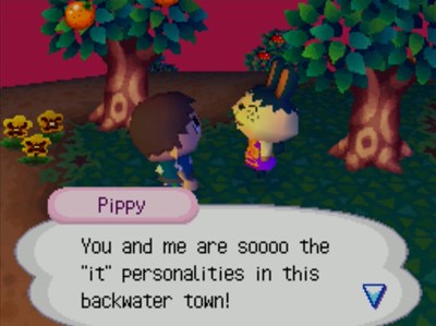 Pippy: You and me are soooo the 'it' personalities in this backwater town!