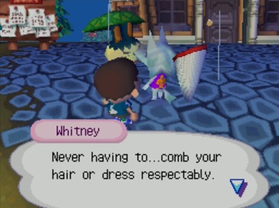 Whitney: Never having to...comb your hair or dress respectably.
