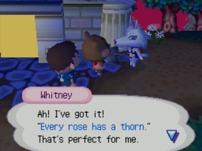Whitney: Ah! I've got it! Every rose has a thorn. That's perfect for me.