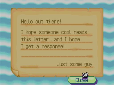 Hello out there! I hope someone cool reads this letter...and I hope I get a response! -Just some guy