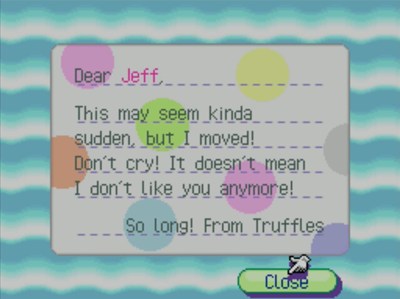 Dear Jeff, This may seem kinda sudden, but I moved! Don't cry! It doesn't mean I don't like you anymore! So long! -From Truffles