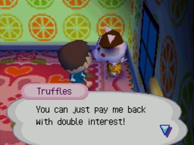 Truffles: You can just pay me back with double interest!