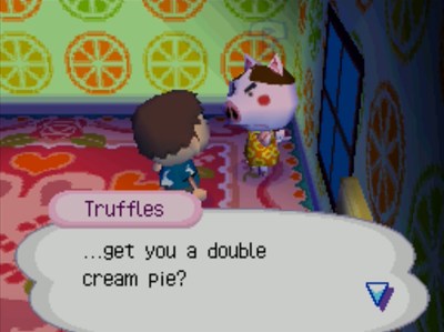 Truffles: ...get you a double cream pie?