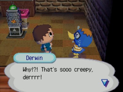 Derwin: Why!?! That's sooo creepy, derrrr!