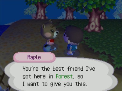 Maple: You're the best friend I've got here in Forest, so I want to give you this.