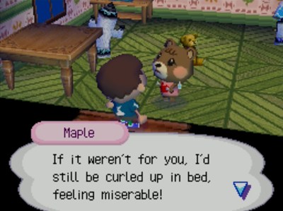 Maple: If it weren't you for, I'd still be curled up in bed, feeling miserable!