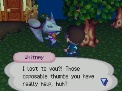 Whitney: I lost to you?! Those opposable thumbs you have really help, huh?
