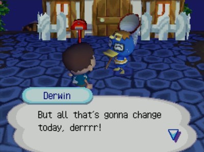 Derwin: But all that's gonna change today, derrrr!