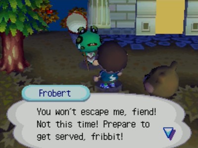 Frobert: You won't escape me, fiend! Not this time! Prepare to get served, fribbit!