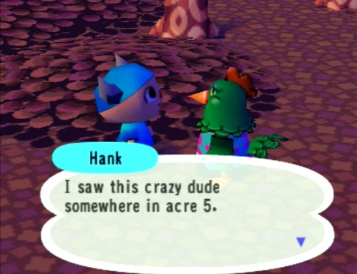 Hank: I saw this crazy dude somewhere in acre 5.