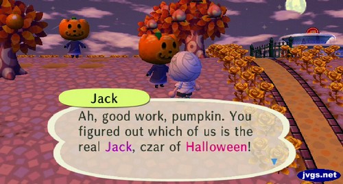 Jack: Ah, good work, pumpkin. You figured out which of us is the real Jack, czar of Halloween!