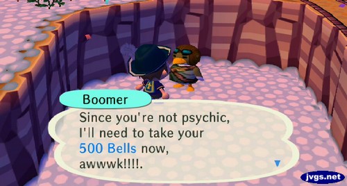 Boomer: Since you're not psychic, I'll need to take your 500 bells now, awwwk!!!!