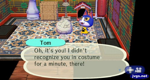 Tom: Oh, it's you! I didn't recognize you in costume for a minute, there!