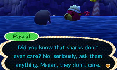 Pascal: Did you know that sharks don't care? Seriously, ask them anything. Man, they don't care.