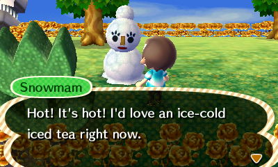 Snowmam: It's hot! I'd love an ice-cold iced tea right now.