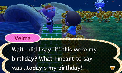 Velma: Wait--did I say "if" this were my birthday? What I meant to say was...today's my birthday!"