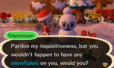 Snowmam: Pardon my inquisitiveness, but you wouldn't happen to have any snowflakes on you, would you?