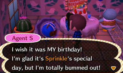 Agent S: I wish it was MY birthday! I'm glad it's Sprinkle's special day, but I'm totally bummed out!