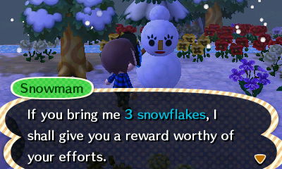 Snowmam: If you bring me 3 snowflakes, I shall give you a reward worthy of your efforts.