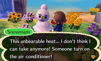 Snowmam: The unbearable heat... I don't think I can take anymore! Someone turn on the air conditioner!