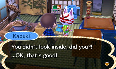 Kabuki: You didn't look inside, did you?! ...OK, that's good!