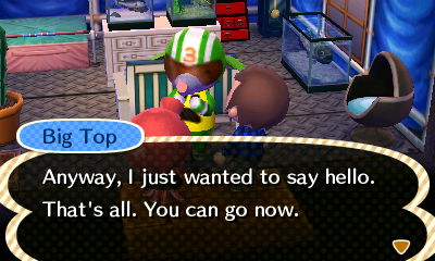 Big Top: Anyway, I just wanted to say hello. That's all. You can go now.
