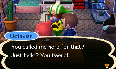 Octavian: You called me here for that? Just hello? You twerp!
