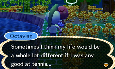 Octavian: Sometimes I think my life would be a whole lot different if I was any good at tennis...