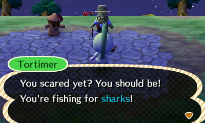 Tortimer: You scared yet? You should be! You're fishing for sharks!