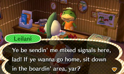 Leilani: Ye be sendin' me mixed signals here, lad! If ye wanna go home, sit down in the boardin' area, yar?